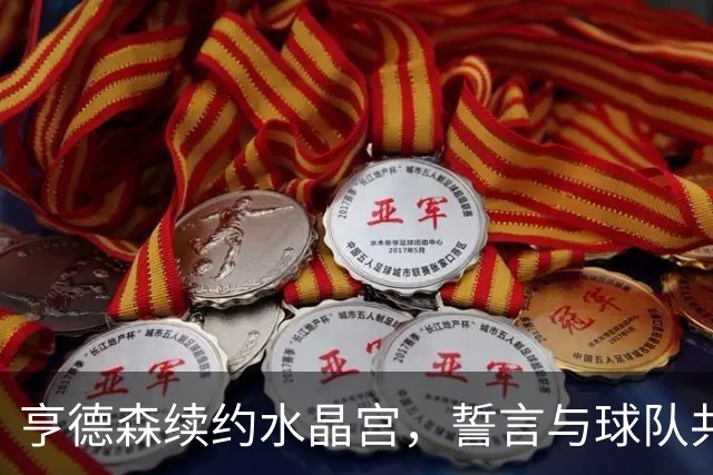 亨德森续约水晶宫，誓言与球队共舞到2030年！